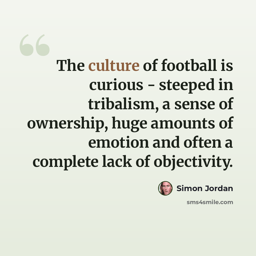 “The culture of football is curious - steeped in tribalism, a sense of ownership, huge amounts of emotion and often a complete lack of objectivity.” quote by Simon Jordan