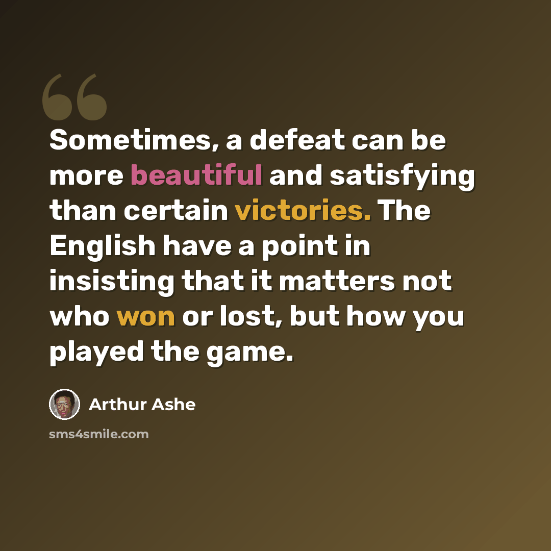 “Sometimes, a defeat can be more beautiful and satisfying than certain victories. The English have a point in insisting that it matters not who won or lost, but how you played the game.” quote by Arthur Ashe
