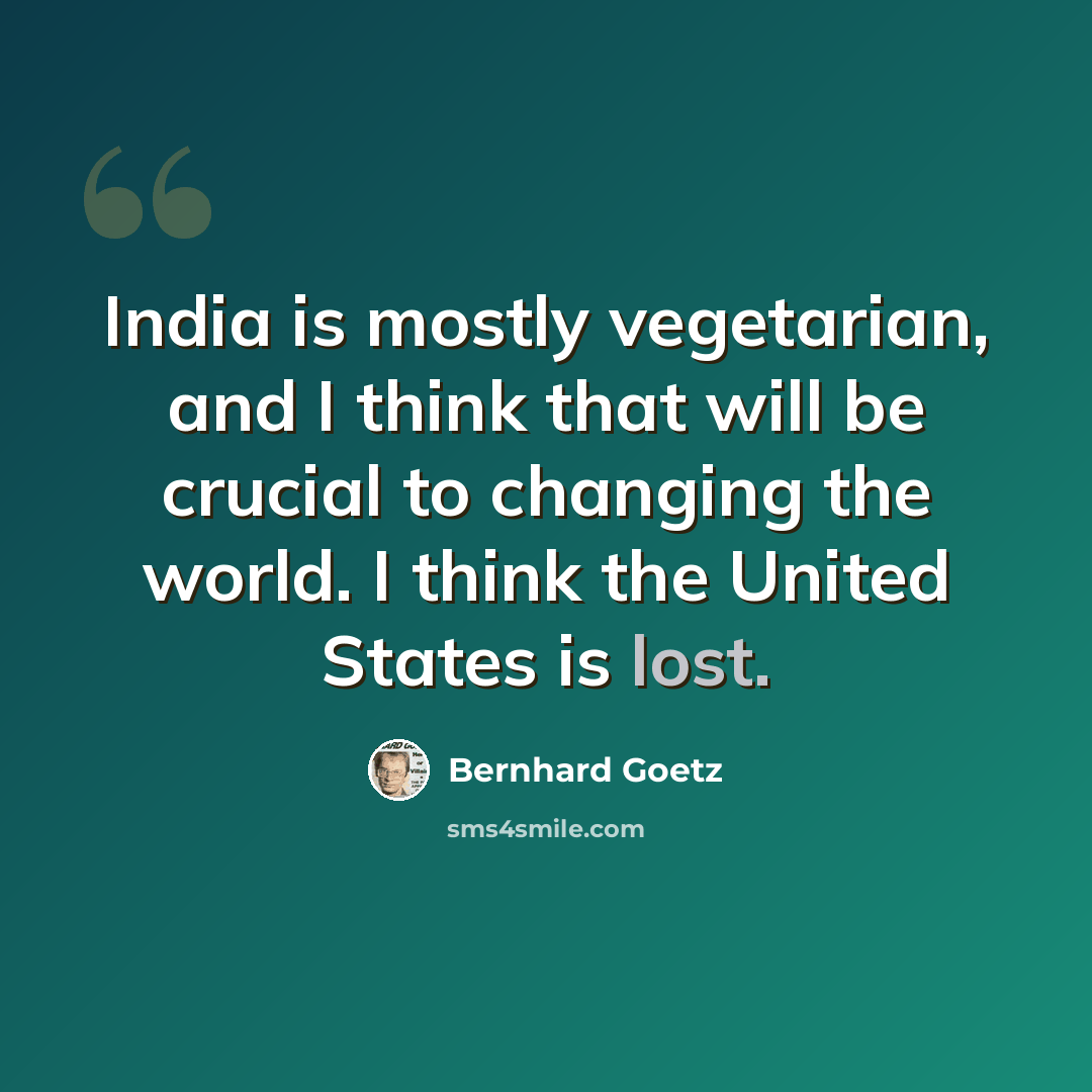 “India is mostly vegetarian, and I think that will be crucial to changing the world. I think the United States is lost.” quote by Bernhard Goetz