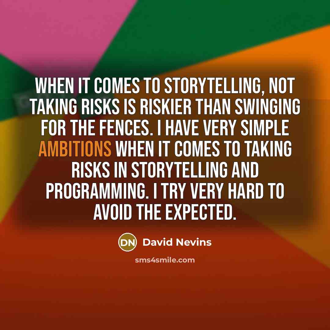 “When it comes to storytelling, not taking risks is riskier than swinging for the fences. I have very simple ambitions when it comes to taking risks in storytelling and programming. I try very hard to avoid the expected.” quote by David Nevins