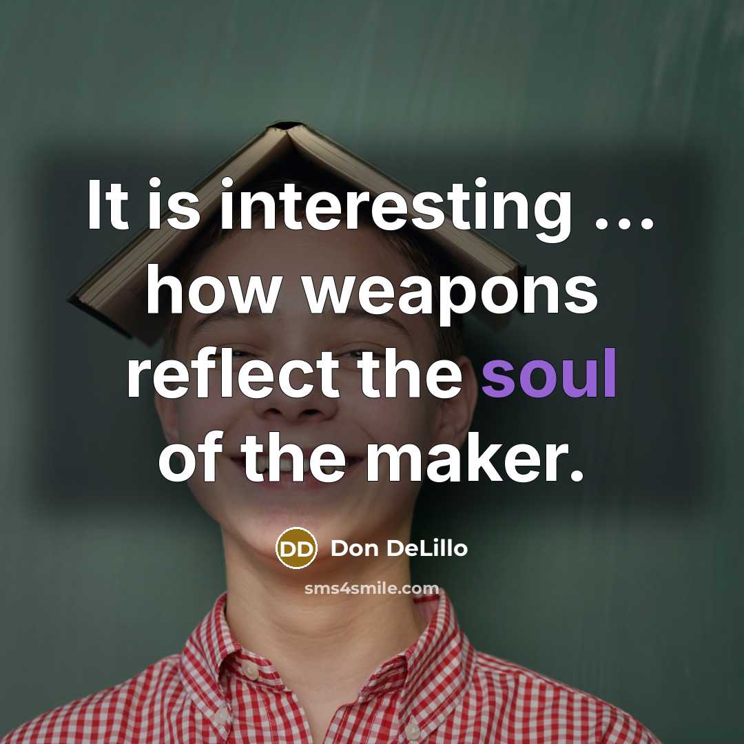 “It is interesting ... how weapons reflect the soul of the maker.” quote by Don DeLillo
