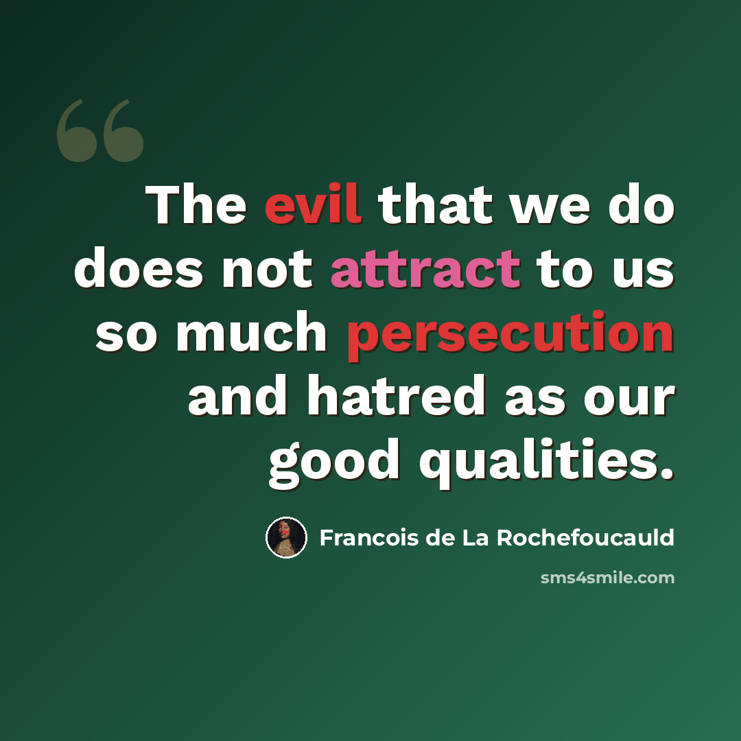“The evil that we do does not attract to us so much persecution and hatred as our good qualities.” quote by Francois de La Rochefoucauld