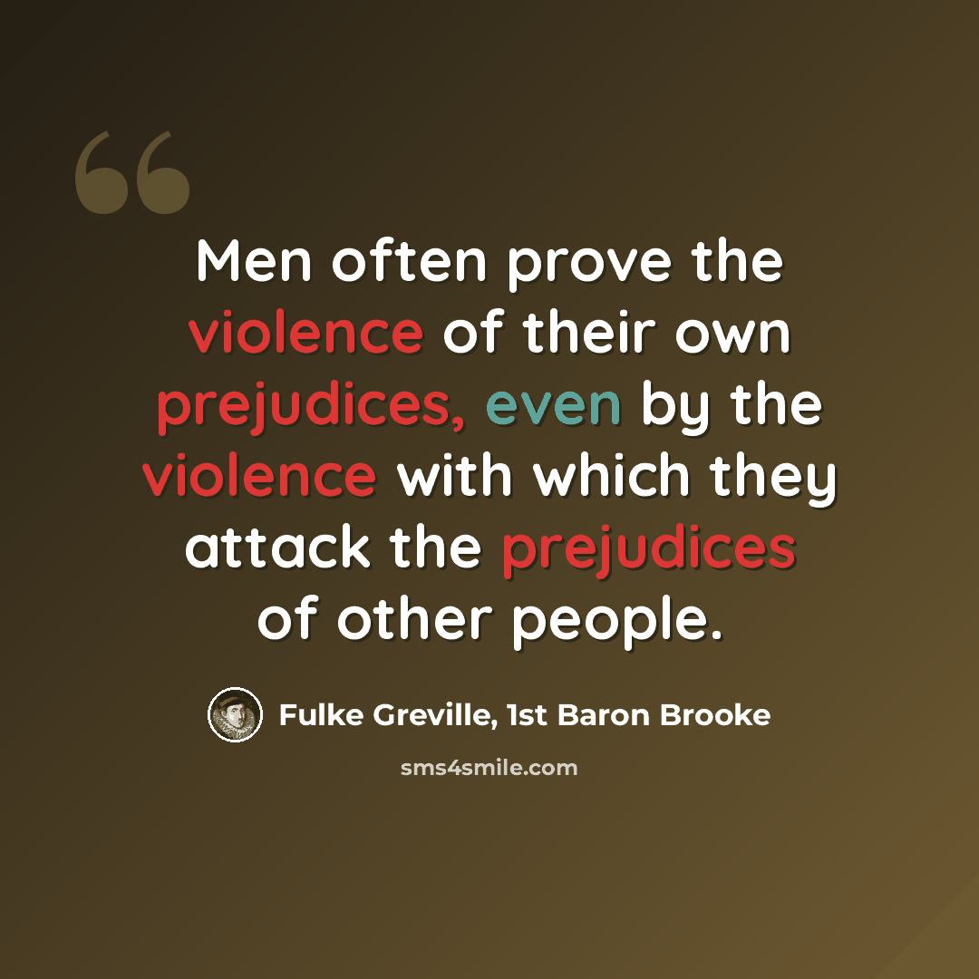 “Men often prove the violence of their own prejudices, even by the violence with which they attack the prejudices of other people.” quote by Fulke Greville, 1st Baron Brooke