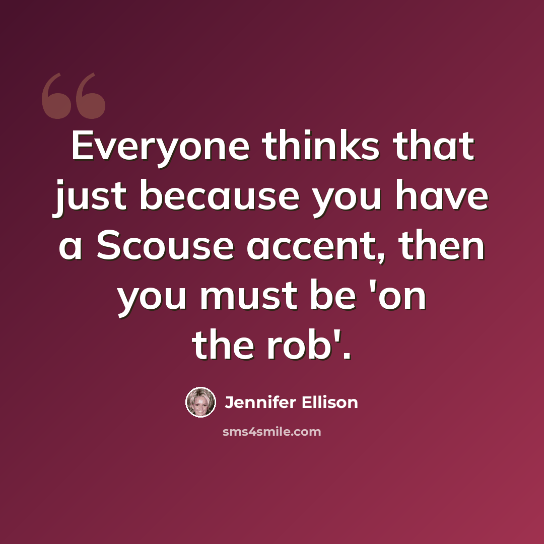 “Everyone thinks that just because you have a Scouse accent, then you must be 'on the rob'.” quote by Jennifer Ellison