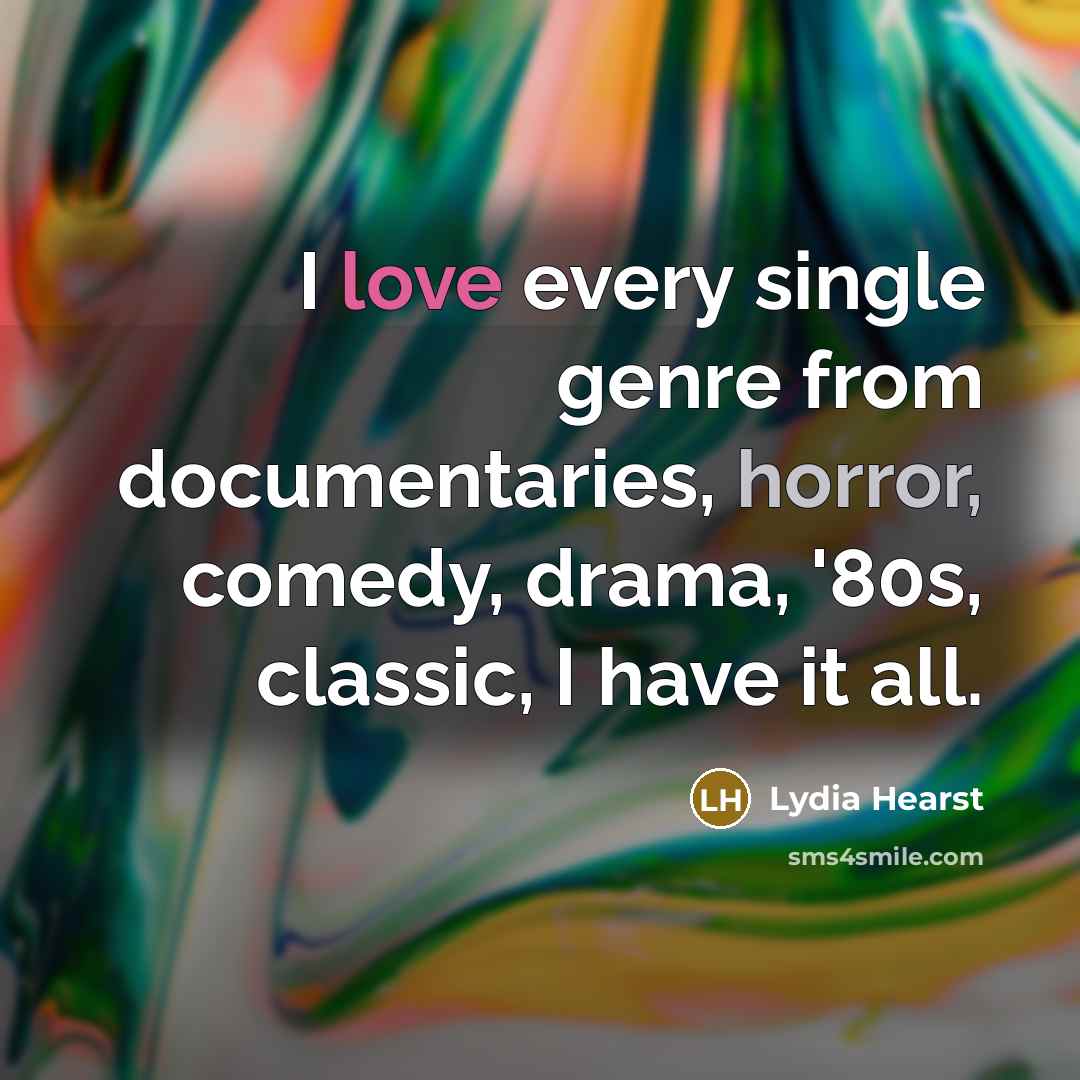 “I love every single genre from documentaries, horror, comedy, drama, '80s, classic, I have it all.” quote by Lydia Hearst