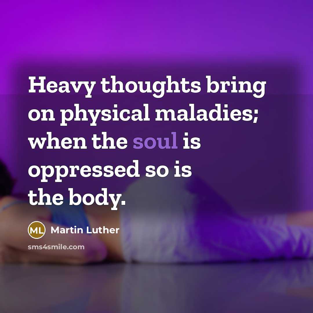 “Heavy thoughts bring on physical maladies; when the soul is oppressed so is the body.” quote by Martin Luther
