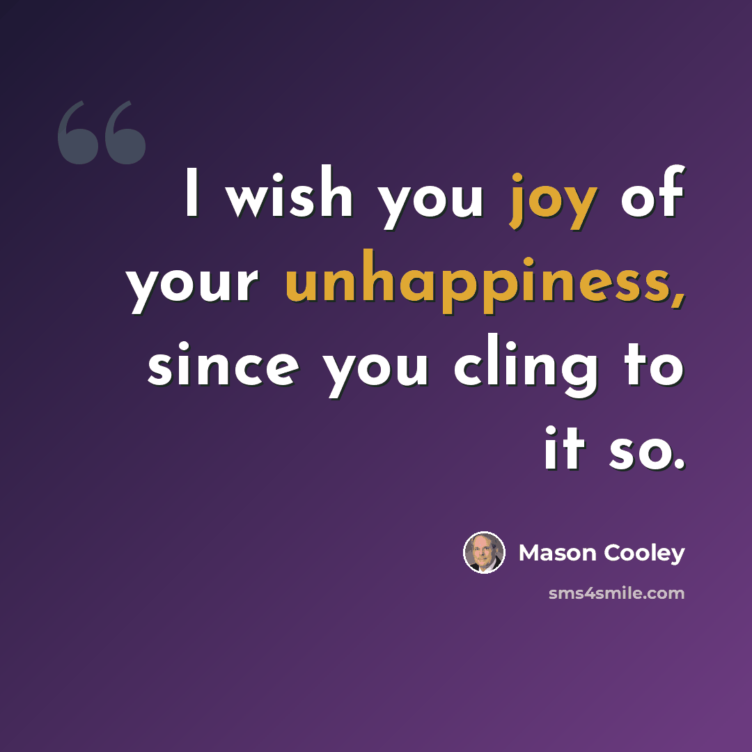 “I wish you joy of your unhappiness, since you cling to it so.” quote by Mason Cooley