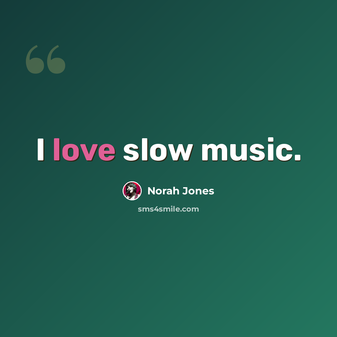 “I love slow music.” quote by Norah Jones