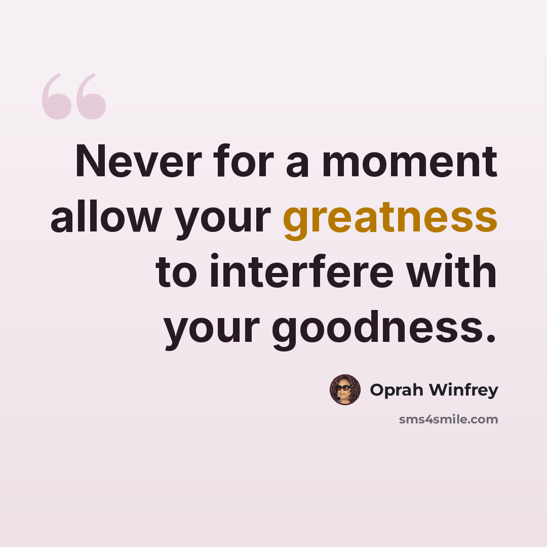 “Never for a moment allow your greatness to interfere with your goodness.” quote by Oprah Winfrey