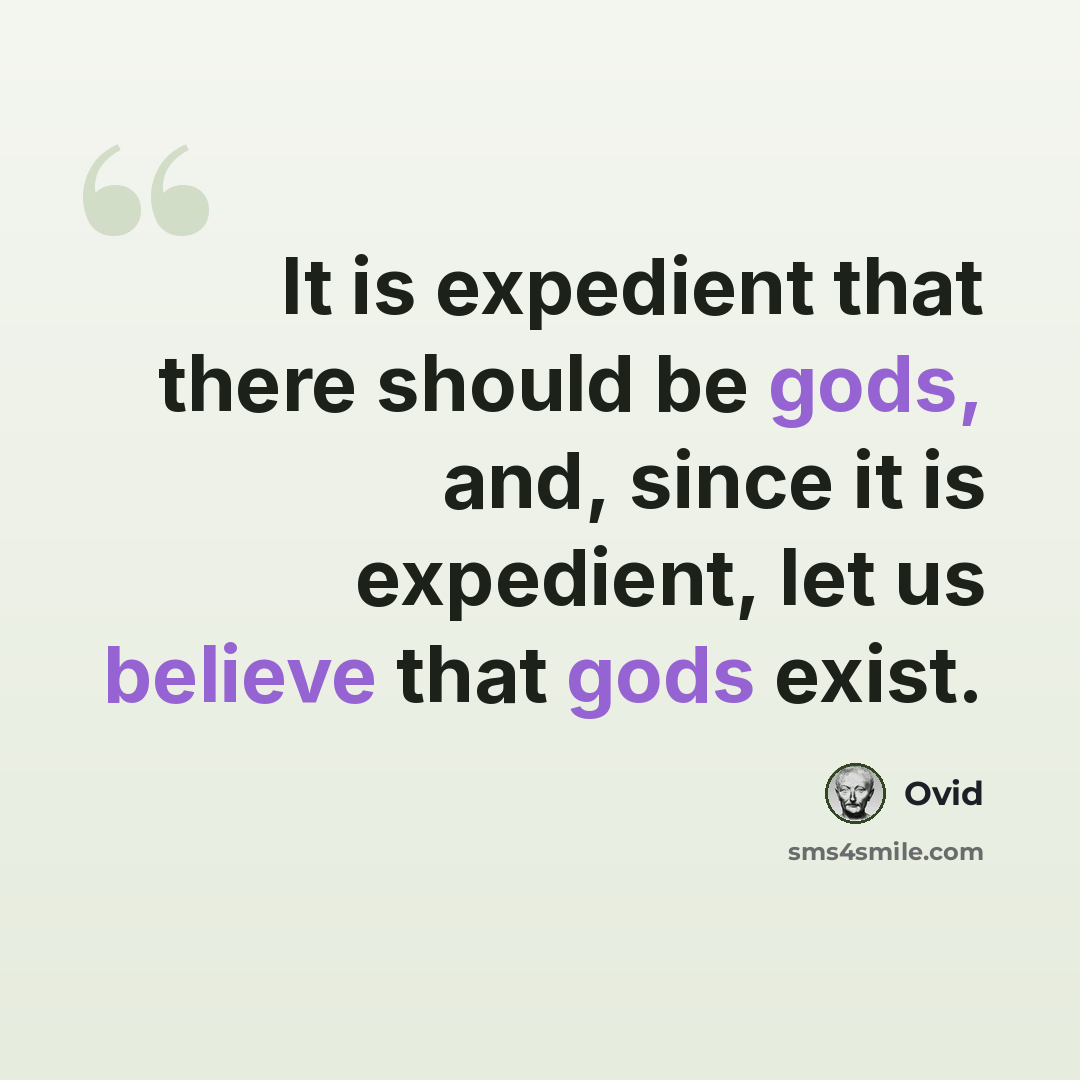 “It is expedient that there should be gods, and, since it is expedient, let us believe that gods exist.” quote by Ovid