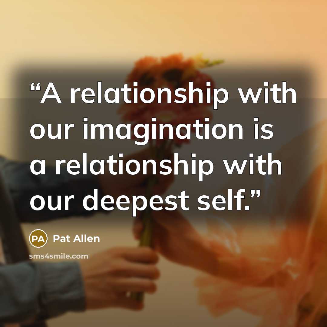 “A relationship with our imagination is a relationship with our deepest self.” quote by Pat Allen