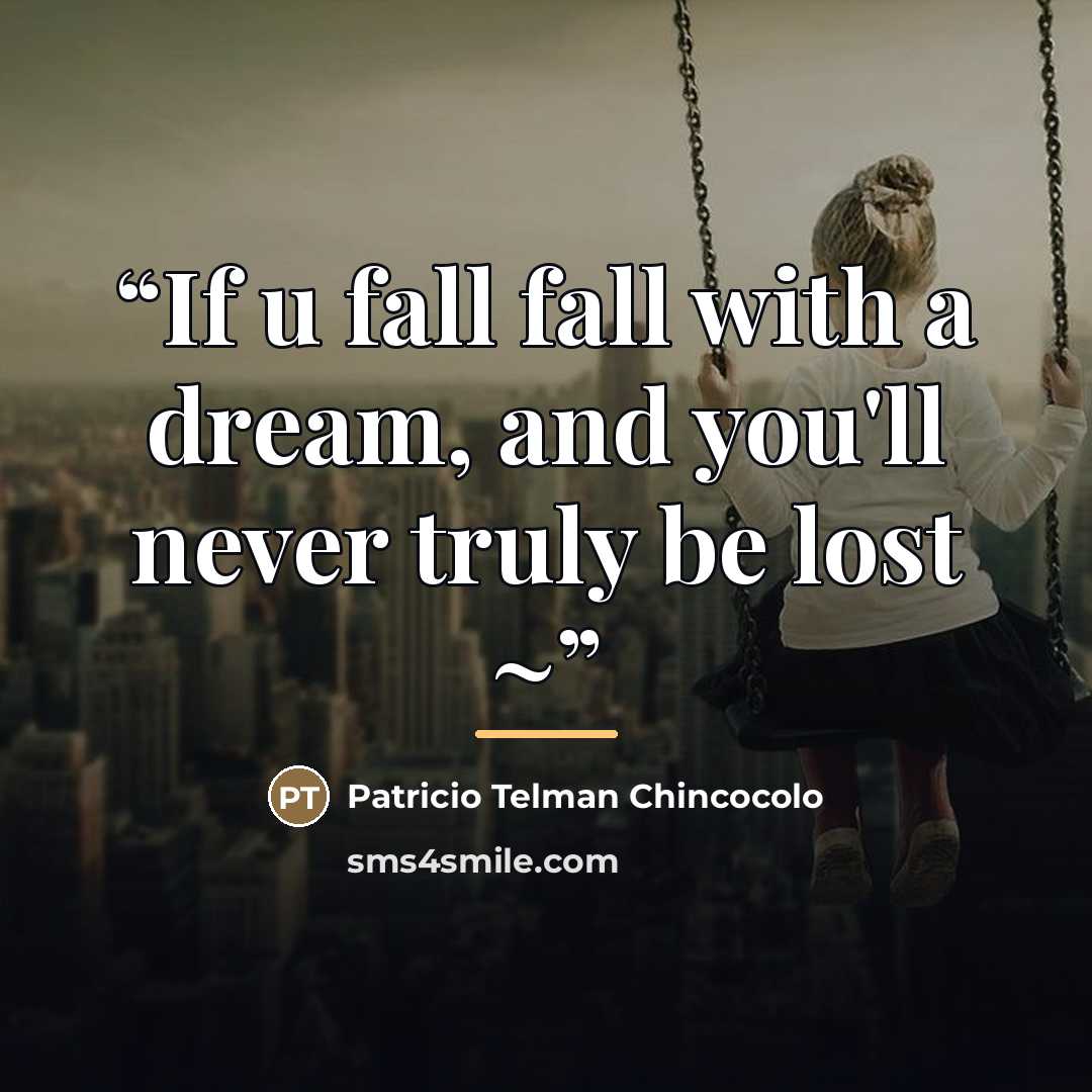 “If u fall fall with a dream, and you'll never truly be lost ~” quote by Patricio Telman Chincocolo