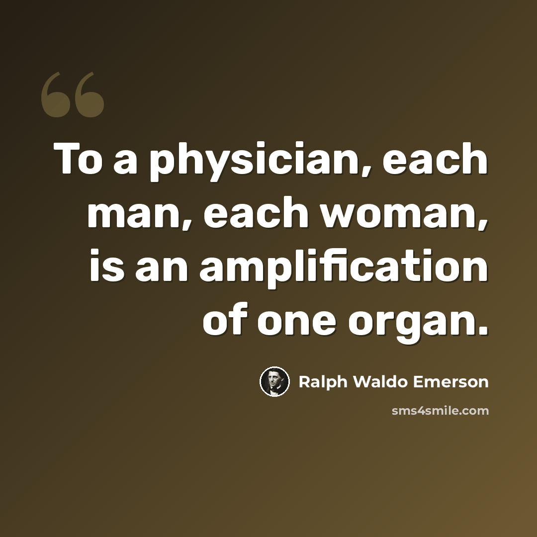 “To a physician, each man, each woman, is an amplification of one organ.” quote by Ralph Waldo Emerson