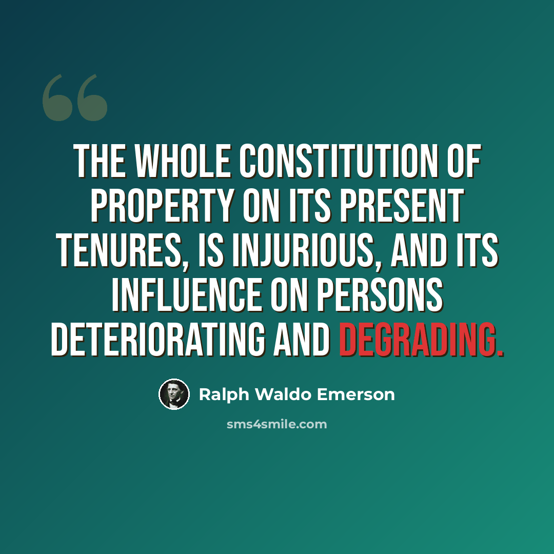 “The whole constitution of property on its present tenures, is injurious, and its influence on persons deteriorating and degrading.” quote by Ralph Waldo Emerson