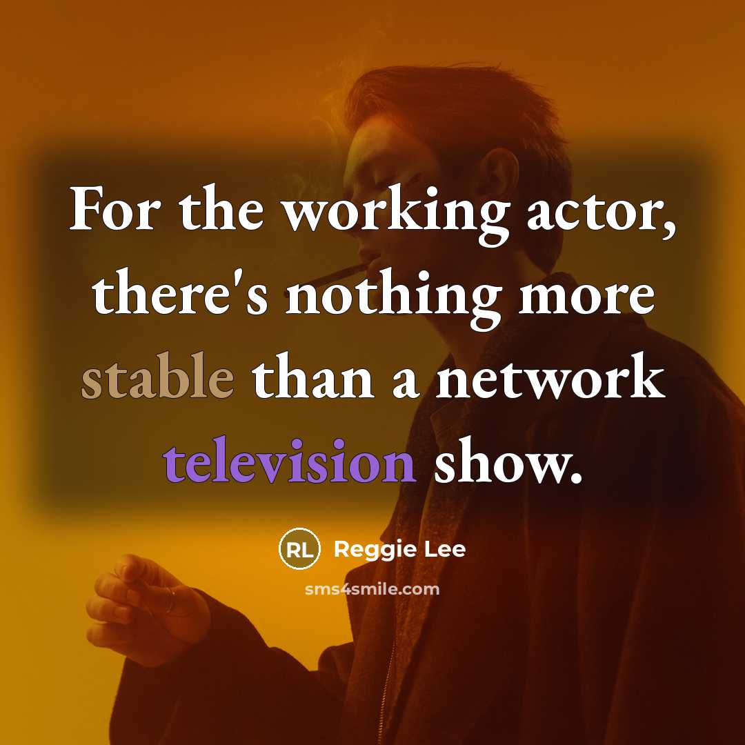“For the working actor, there's nothing more stable than a network television show.” quote by Reggie Lee