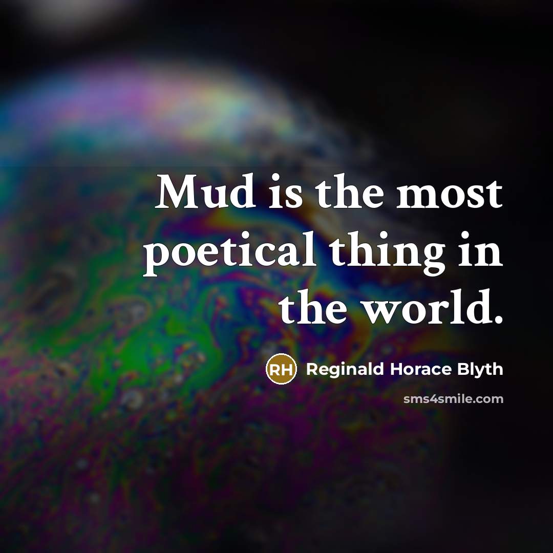 “Mud is the most poetical thing in the world.” quote by Reginald Horace Blyth
