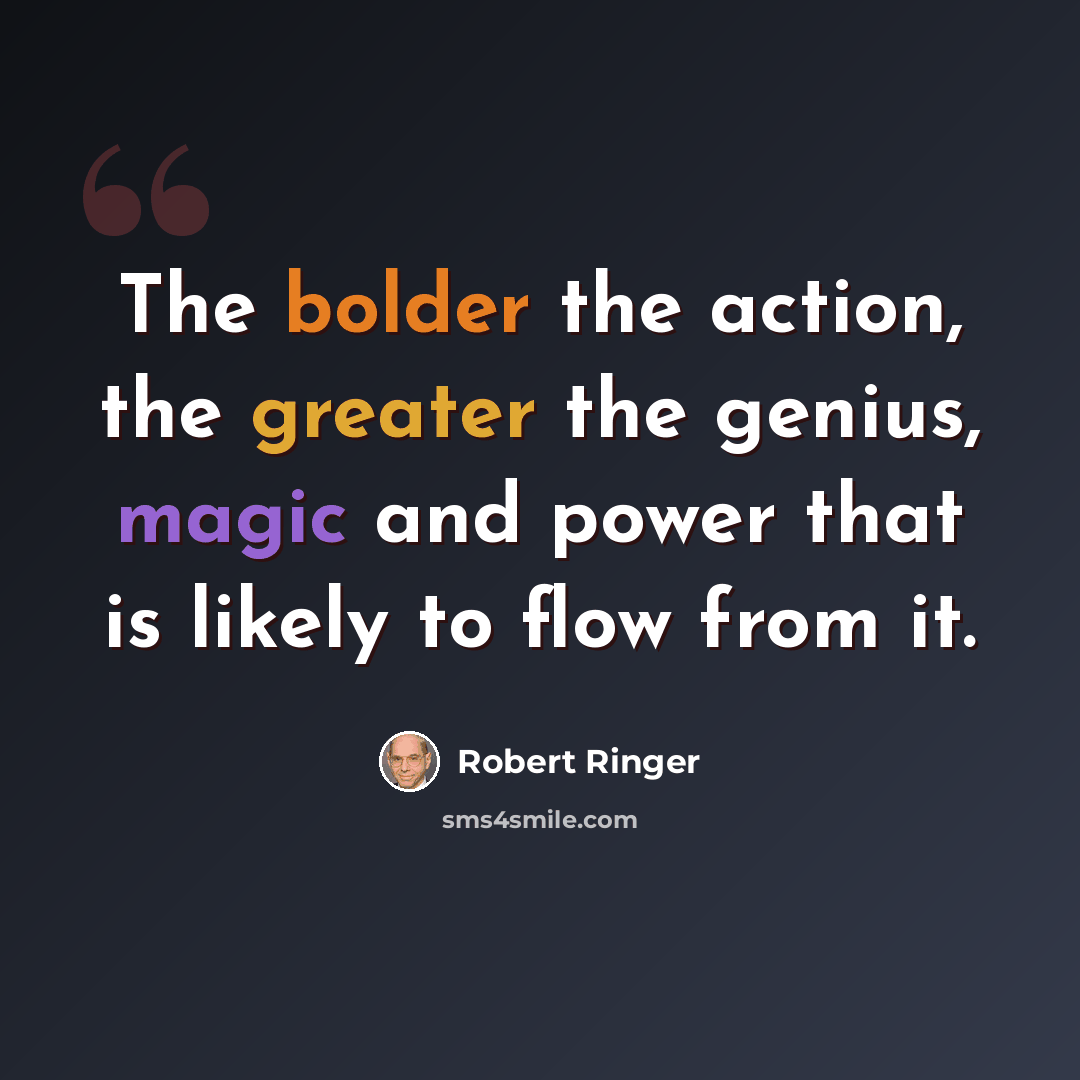 “The bolder the action, the greater the genius, magic and power that is likely to flow from it.” quote by Robert Ringer