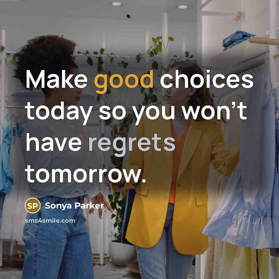 “Make good choices today so you won't have regrets tomorrow.” quote by Sonya Parker