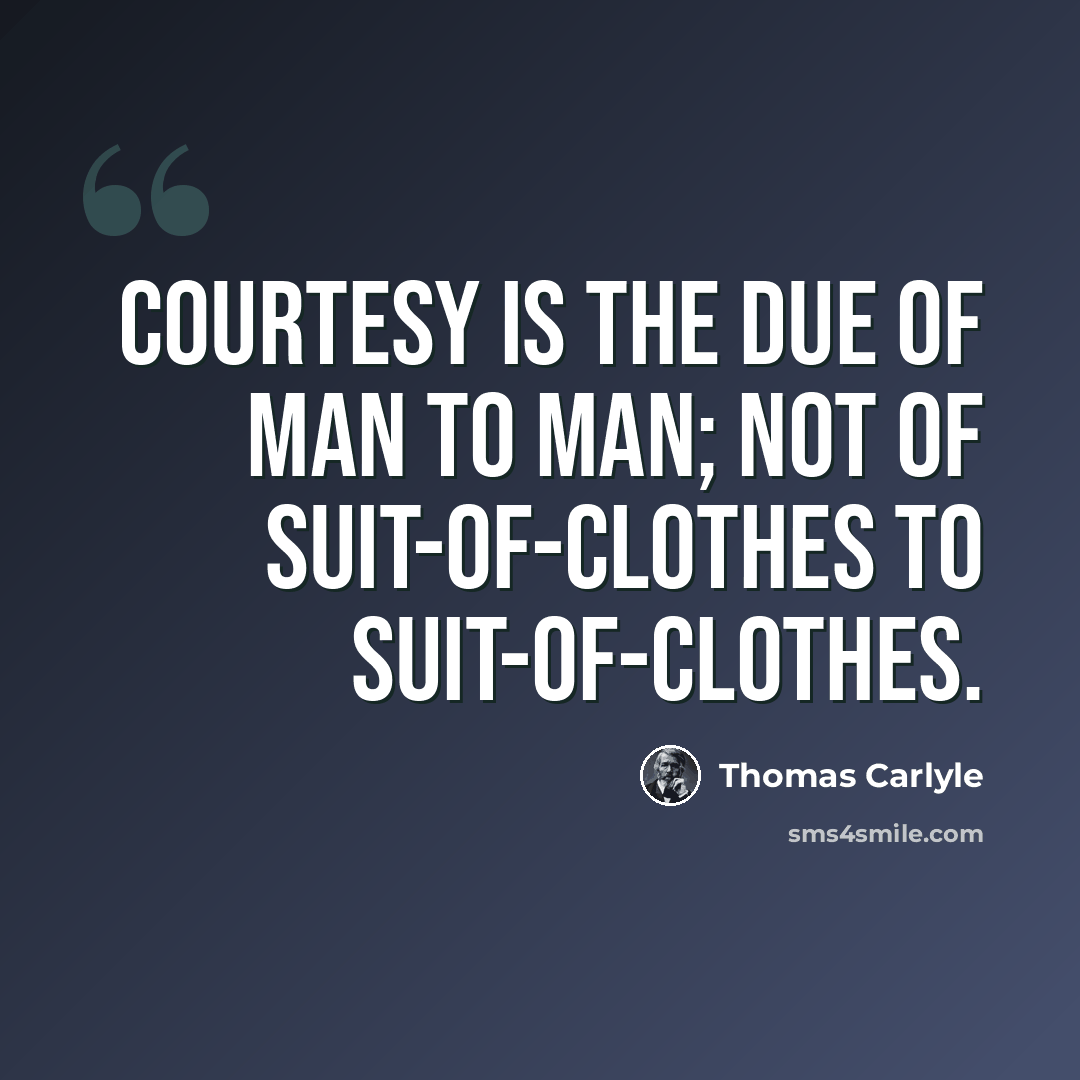 “Courtesy is the due of man to man; not of suit-of-clothes to suit-of-clothes.” quote by Thomas Carlyle