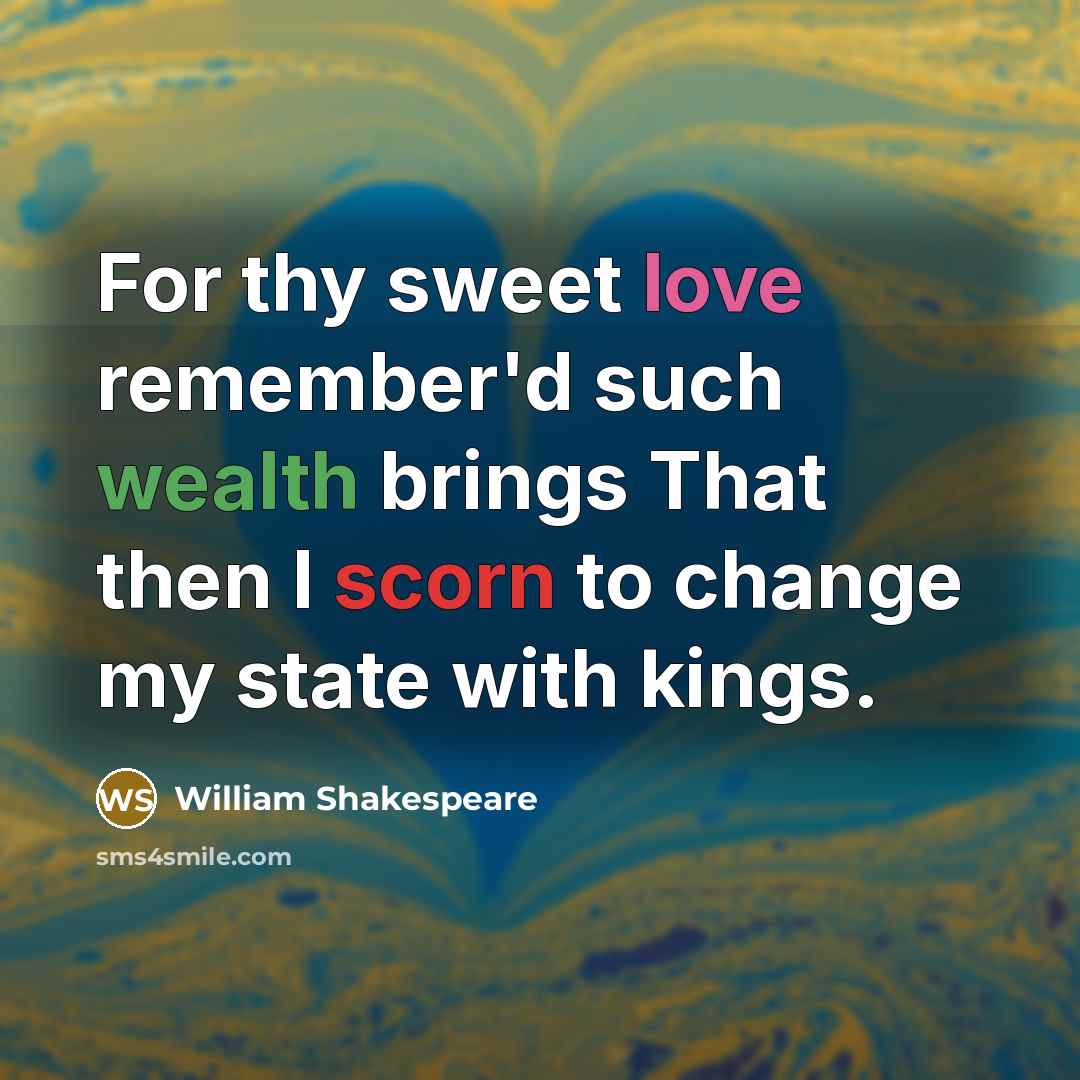 “For thy sweet love remember'd such wealth brings That then I scorn to change my state with kings.” quote by William Shakespeare
