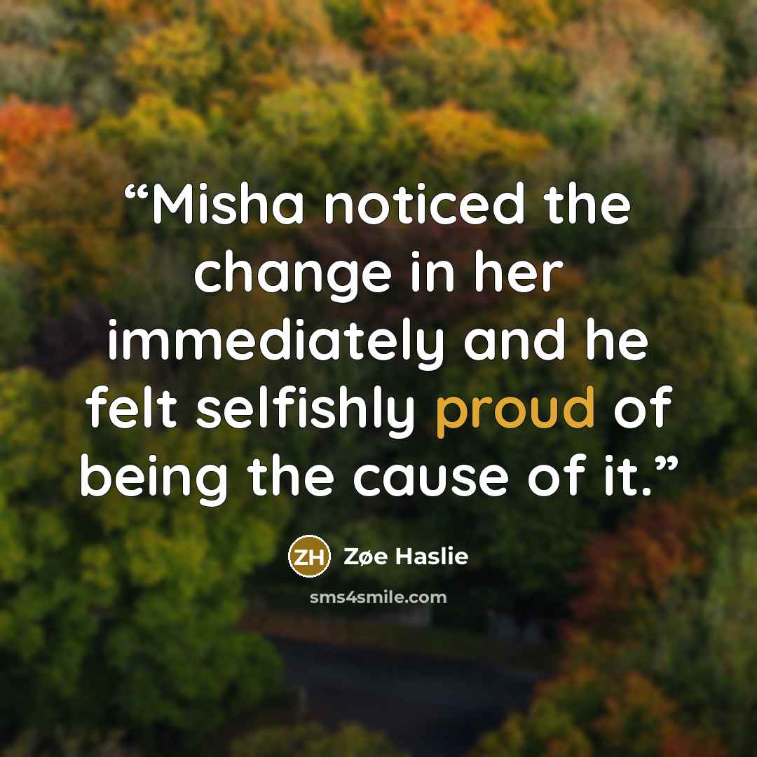 “Misha noticed the change in her immediately and he felt selfishly proud of being the cause of it.” quote by Zøe Haslie