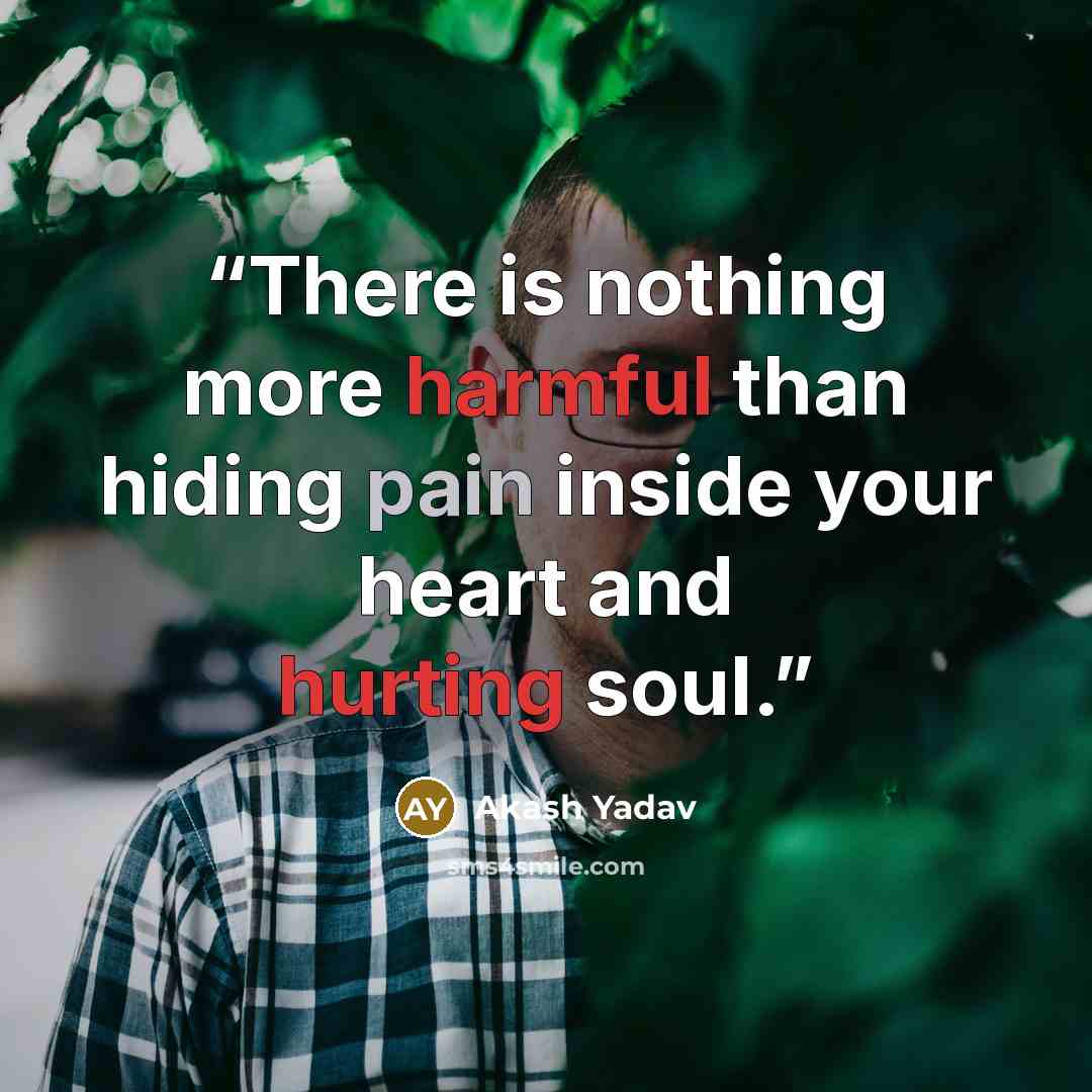 “There is nothing more harmful than hiding pain inside your heart and hurting soul.” quote by Akash Yadav