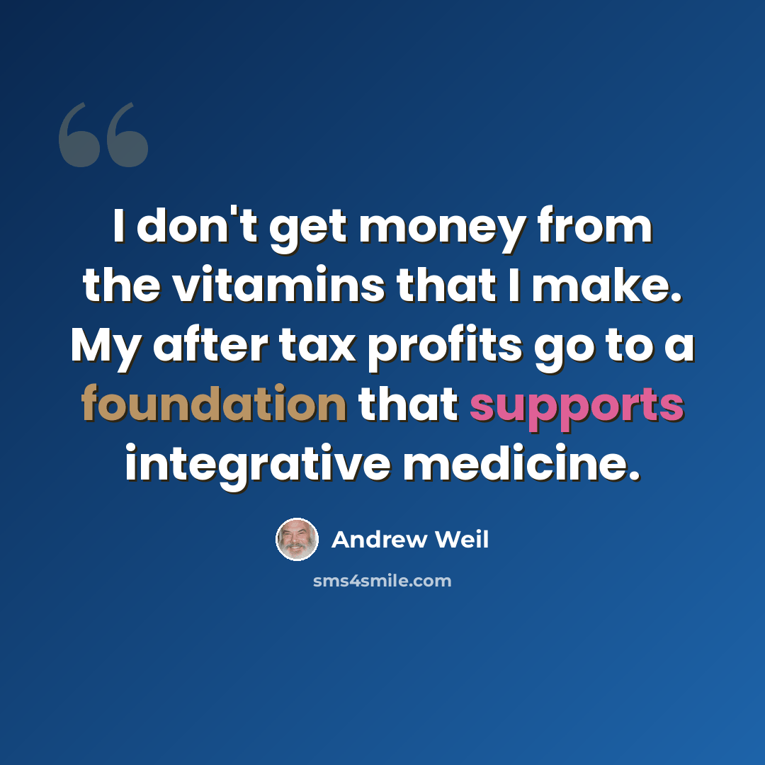 “I don't get money from the vitamins that I make. My after tax profits go to a foundation that supports integrative medicine.” quote by Andrew Weil