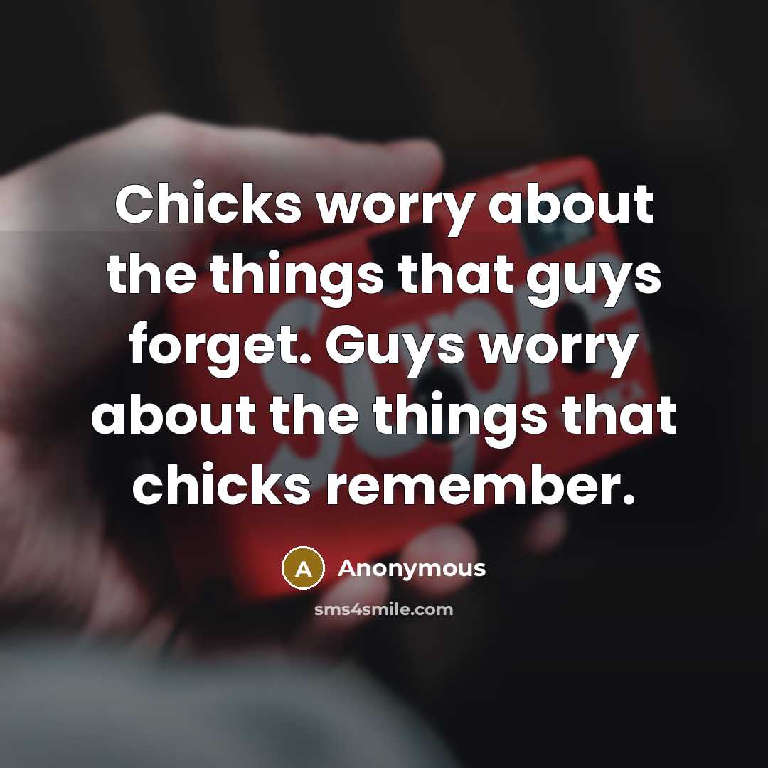 “Chicks worry about the things that guys forget. Guys worry about the things that chicks remember.” quote by Anonymous
