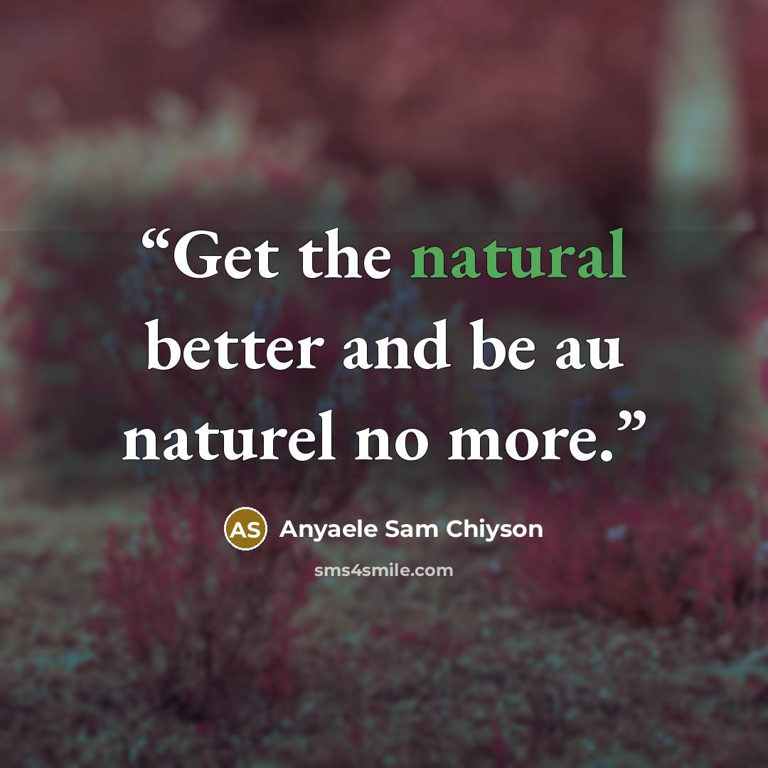 “Get the natural better and be au naturel no more.” quote by Anyaele Sam Chiyson