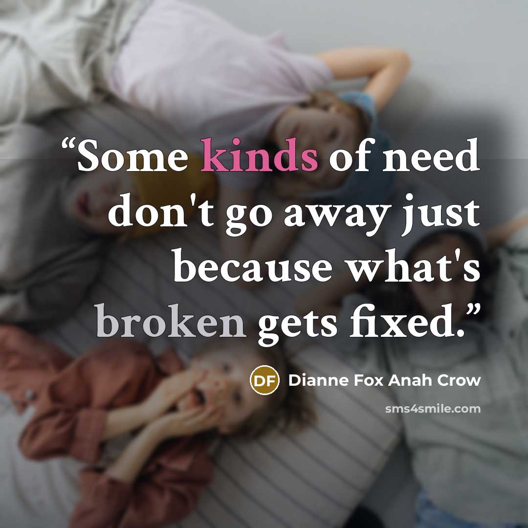 “Some kinds of need don't go away just because what's broken gets fixed.” quote by Dianne Fox Anah Crow