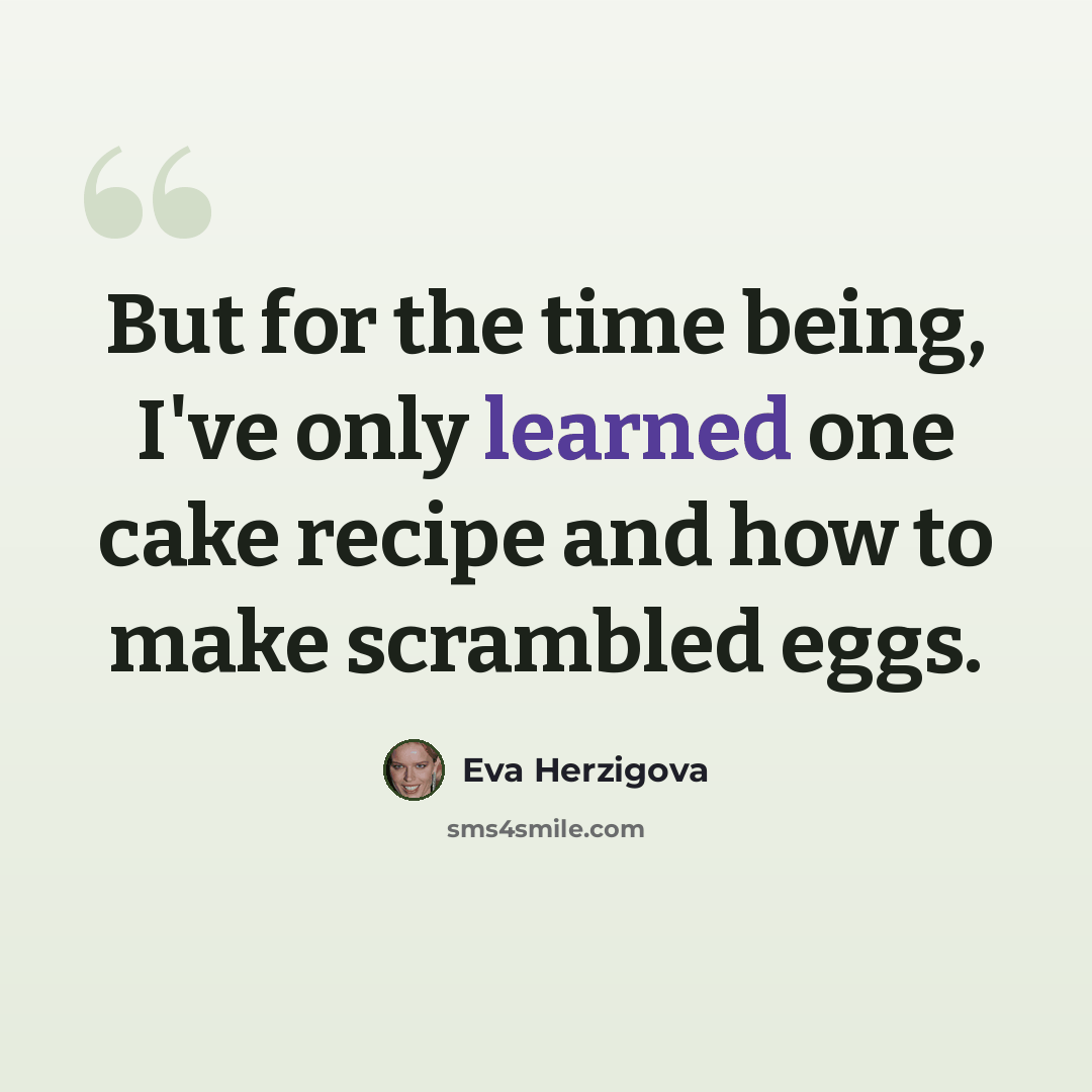 “But for the time being, I've only learned one cake recipe and how to make scrambled eggs.” quote by Eva Herzigova