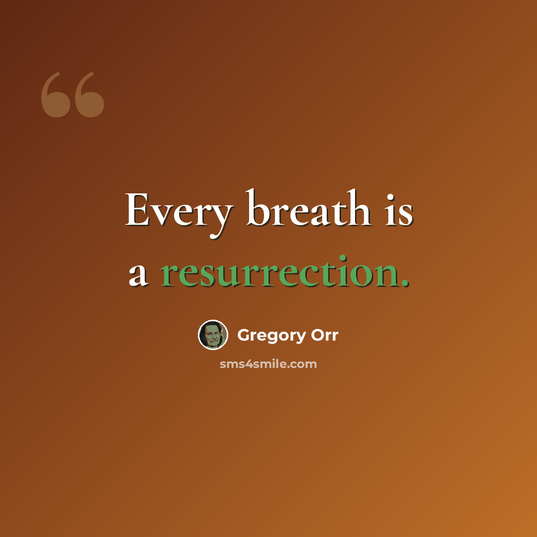 “Every breath is a resurrection.” quote by Gregory Orr