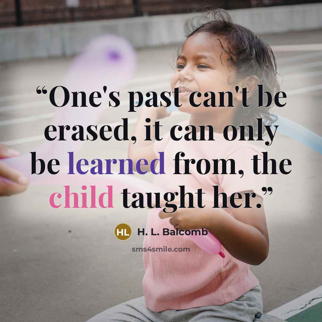 “One's past can't be erased, it can only be learned from, the child taught her.” quote by H. L. Balcomb