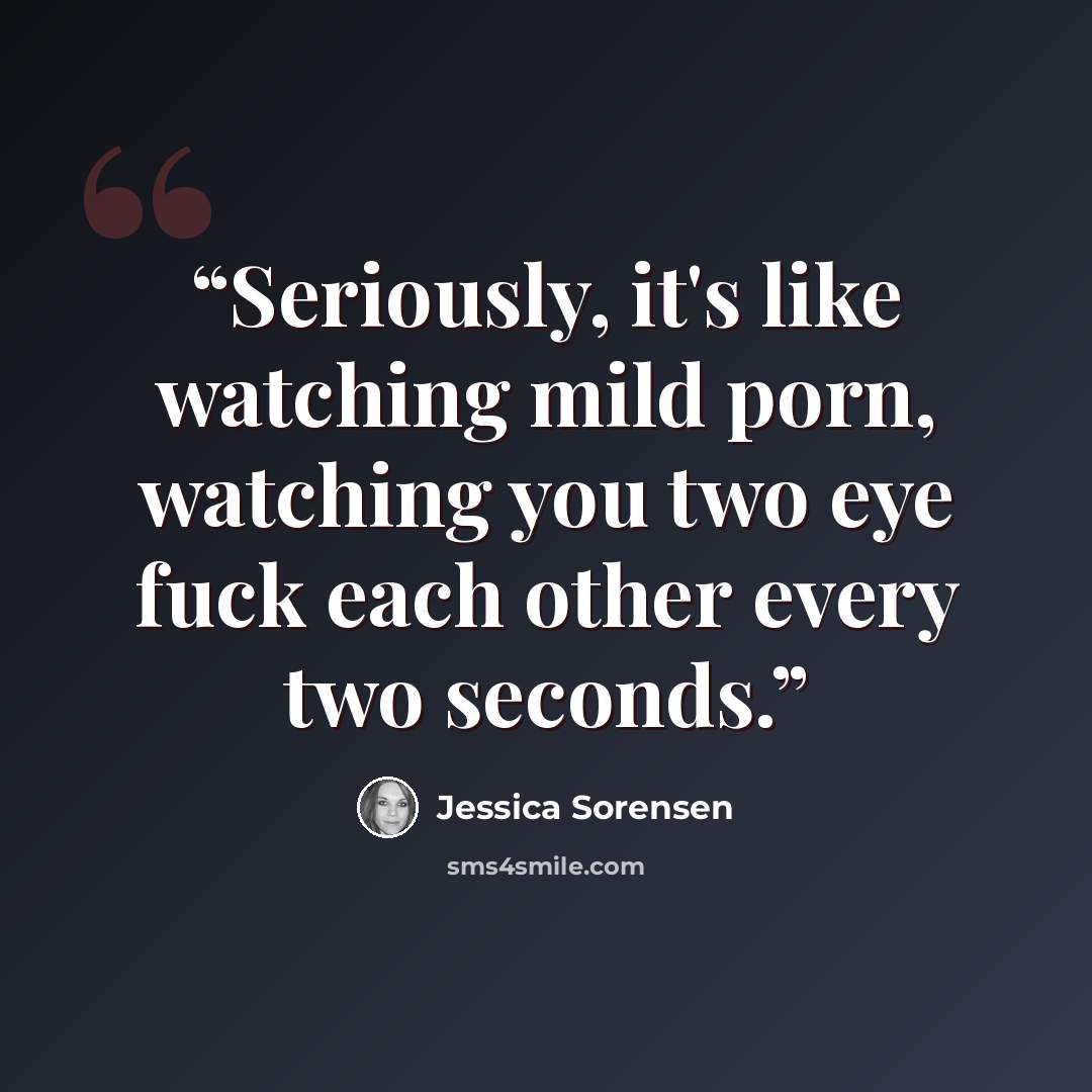 “Seriously, it's like watching mild porn, watching you two eye fuck each other every two seconds.” quote by Jessica Sorensen
