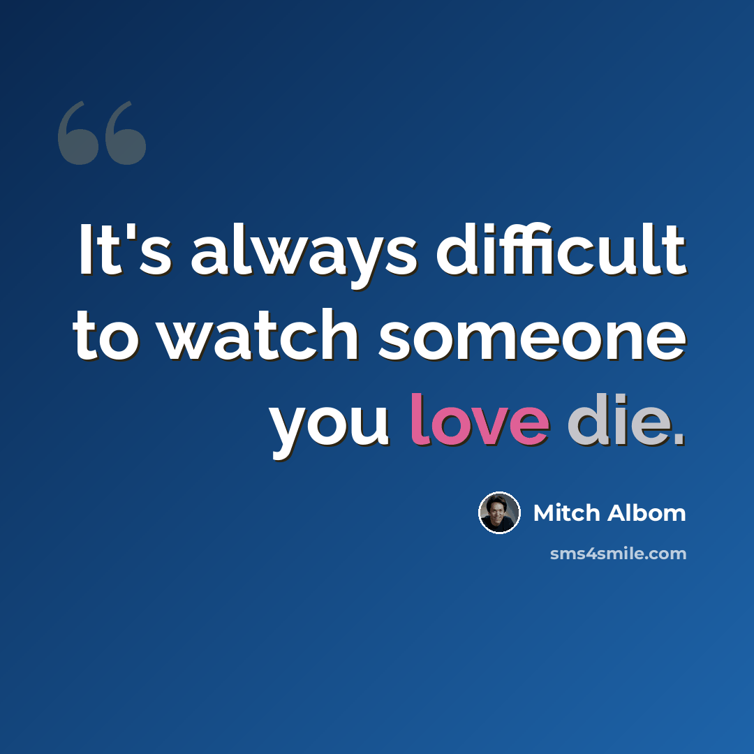 “It's always difficult to watch someone you love die.” quote by Mitch Albom