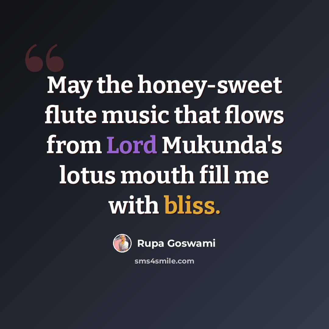 “May the honey-sweet flute music that flows from Lord Mukunda's lotus mouth fill me with bliss.” quote by Rupa Goswami