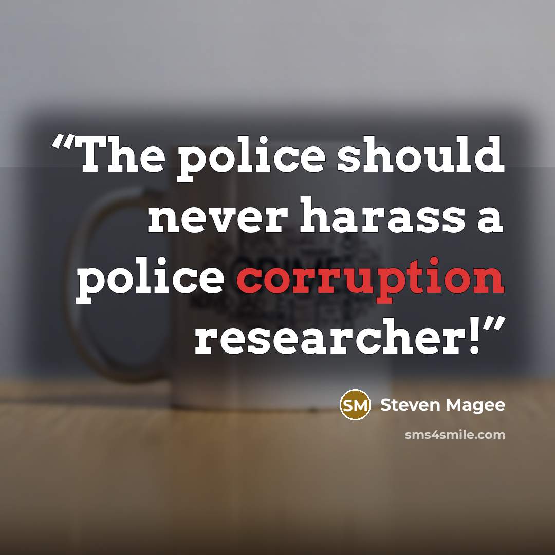 “The police should never harass a police corruption researcher!” quote by Steven Magee