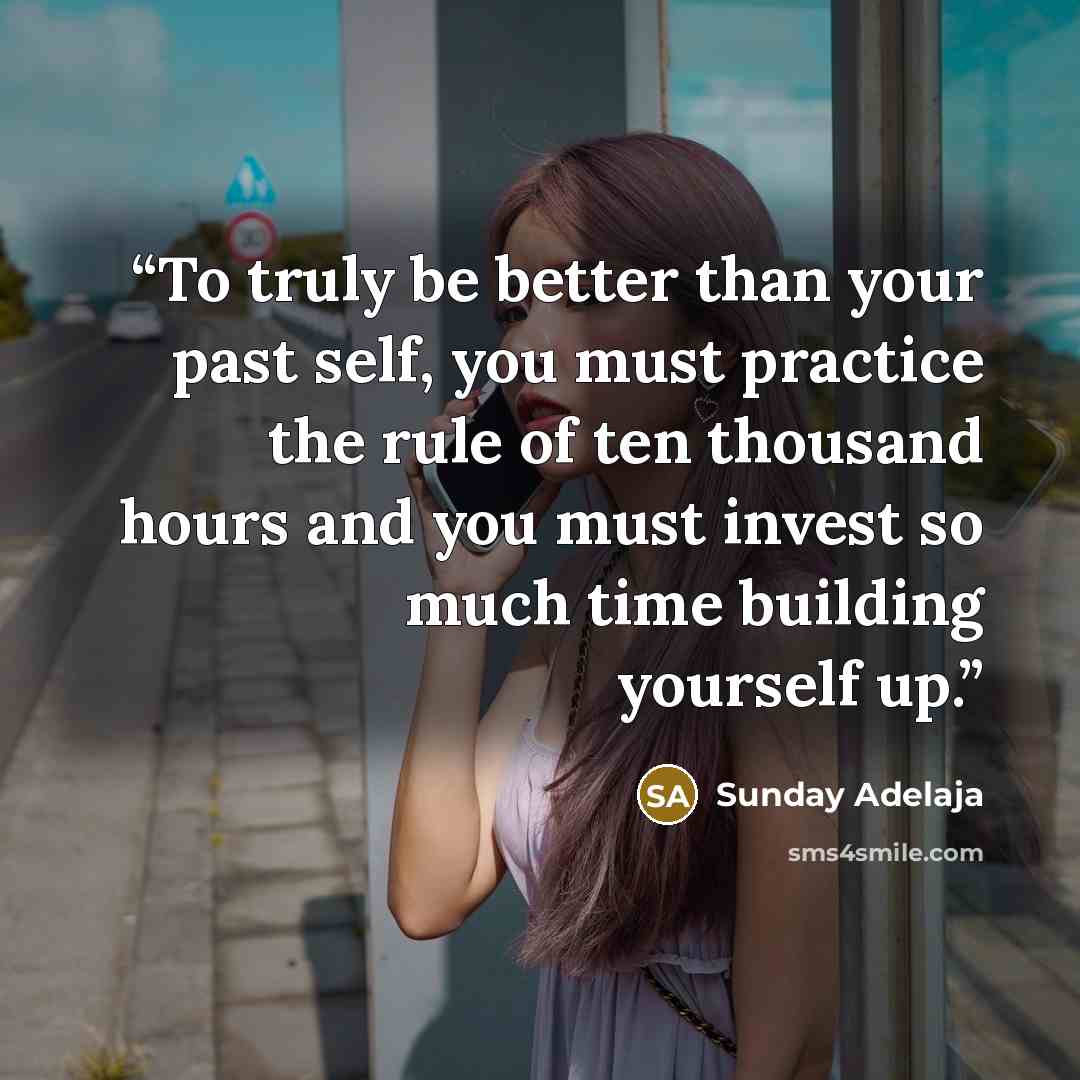 “To truly be better than your past self, you must practice the rule of ten thousand hours and you must invest so much time building yourself up.” quote by Sunday Adelaja
