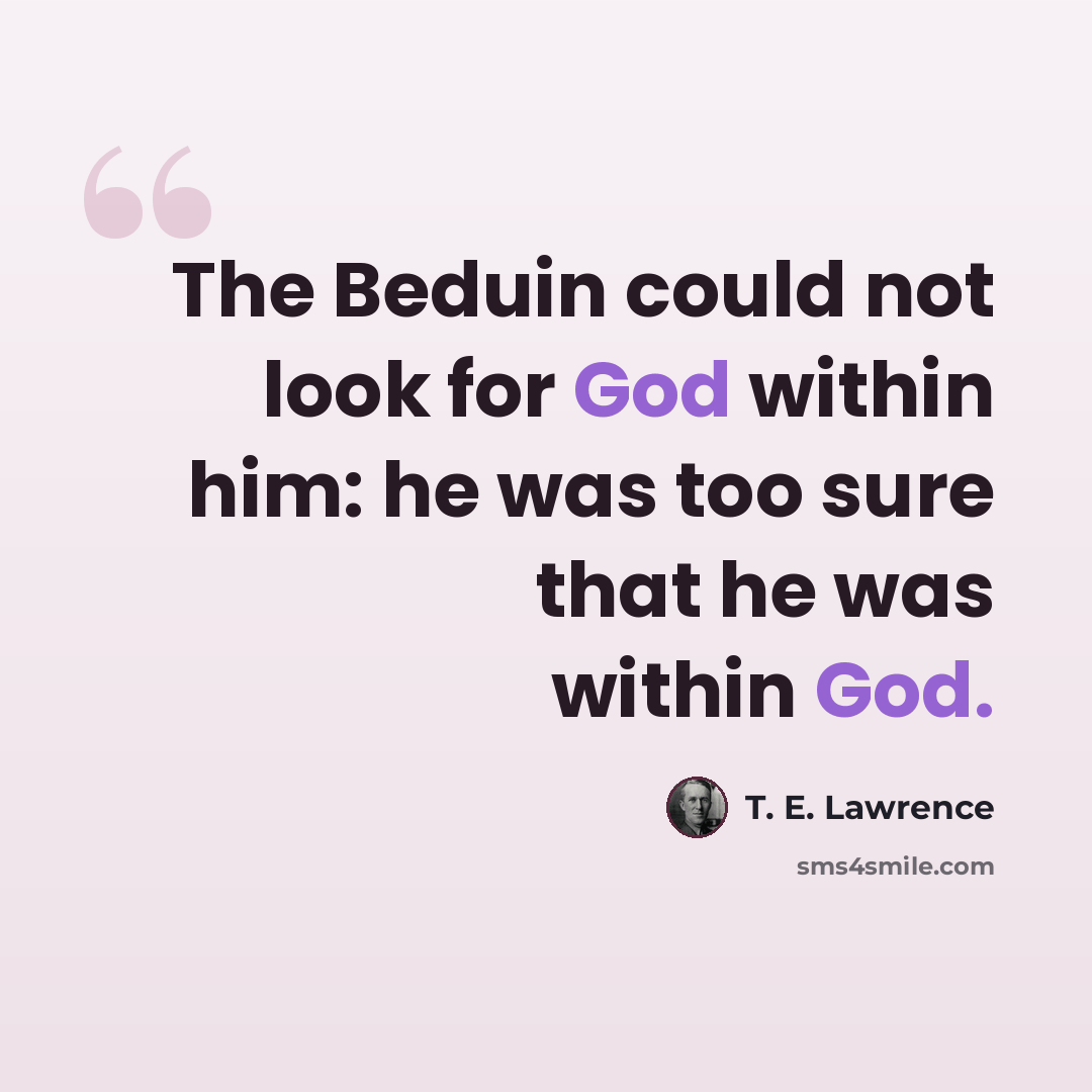 “The Beduin could not look for God within him: he was too sure that he was within God.” quote by T. E. Lawrence