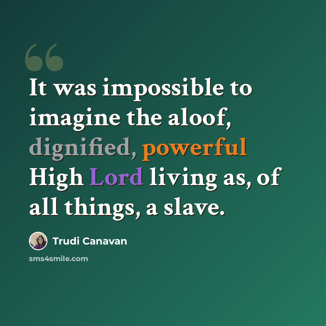 “It was impossible to imagine the aloof, dignified, powerful High Lord living as, of all things, a slave.” quote by Trudi Canavan