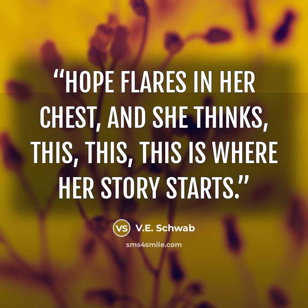 “Hope flares in her chest, and she thinks, This, this, this is where her story starts.” quote by V.E. Schwab