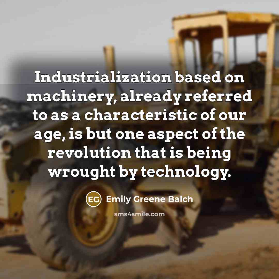 “Industrialization based on machinery, already referred to as a characteristic of our age, is but one aspect of the revolution that is being wrought by technology.” quote by Emily Greene Balch