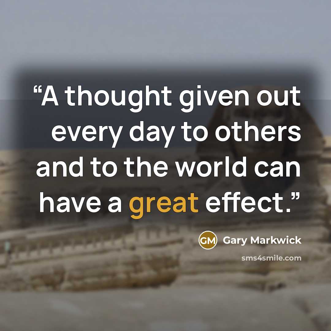 “A thought given out every day to others and to the world can have a great effect.” quote by Gary Markwick