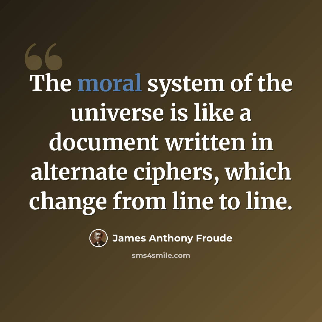 “The moral system of the universe is like a document written in alternate ciphers, which change from line to line.” quote by James Anthony Froude