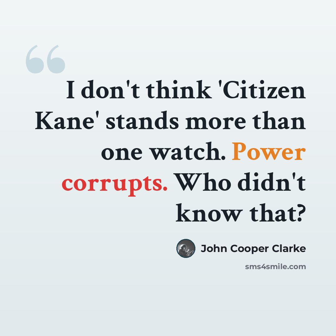 “I don't think 'Citizen Kane' stands more than one watch. Power corrupts. Who didn't know that?” quote by John Cooper Clarke