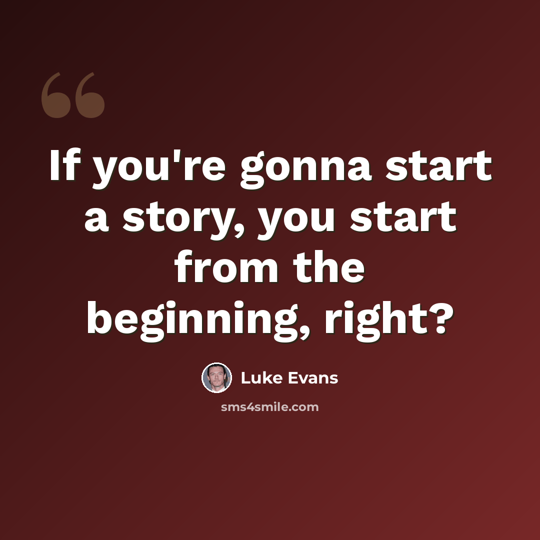 “If you're gonna start a story, you start from the beginning, right?” quote by Luke Evans