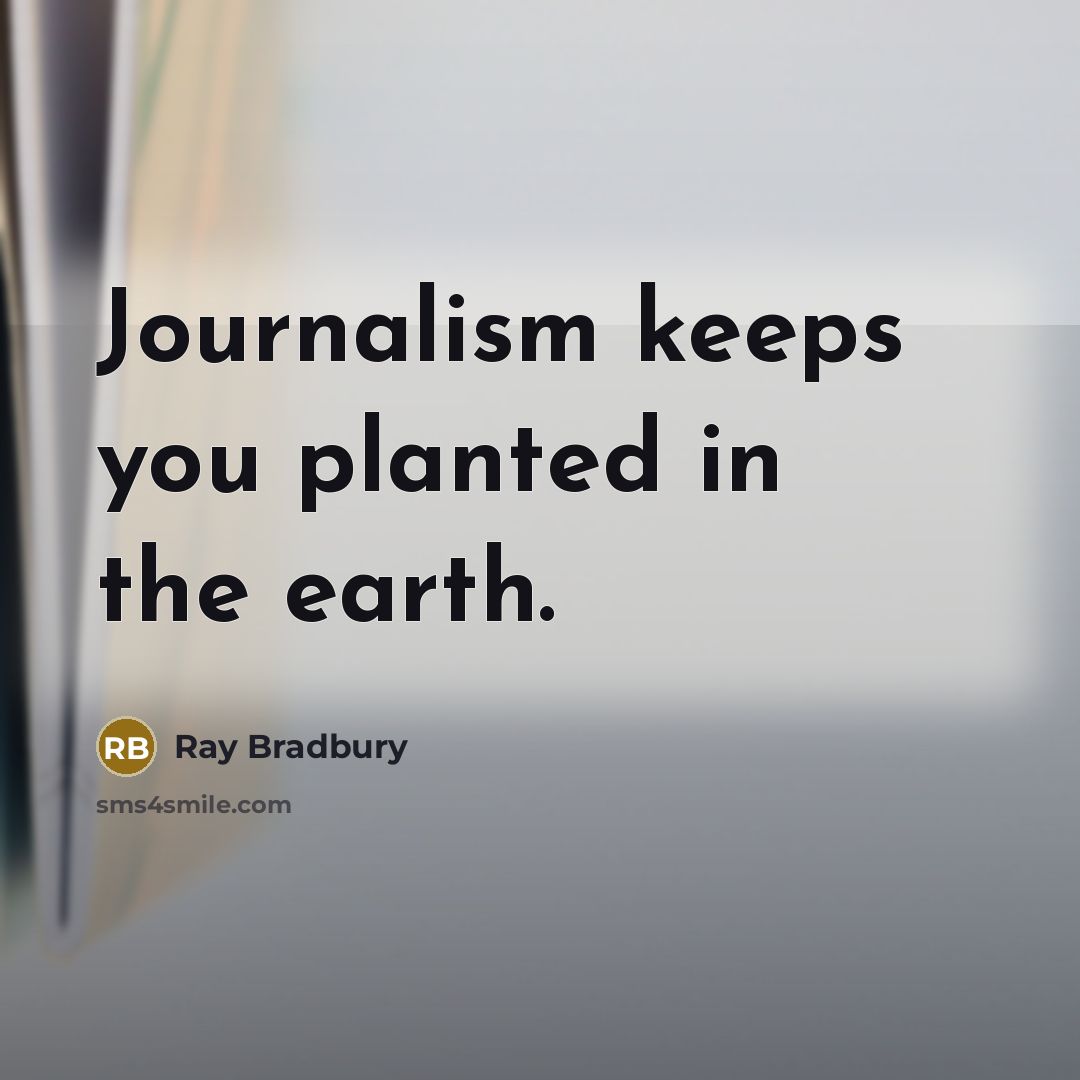 “Journalism keeps you planted in the earth.” quote by Ray Bradbury
