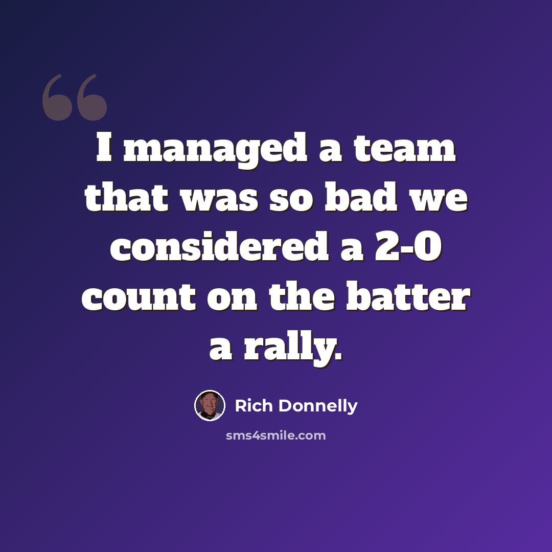 “I managed a team that was so bad we considered a 2-0 count on the batter a rally.” quote by Rich Donnelly