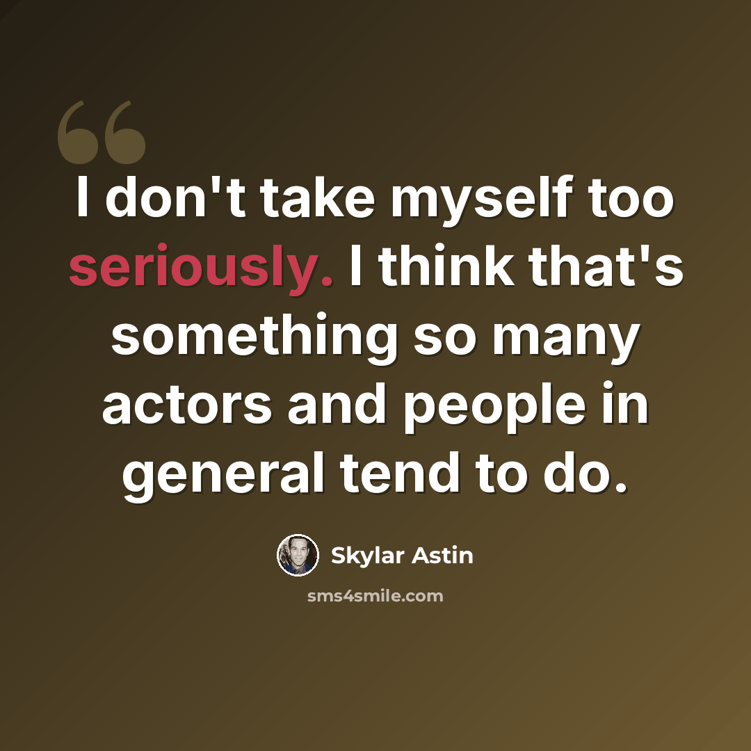 “I don't take myself too seriously. I think that's something so many actors and people in general tend to do.” quote by Skylar Astin