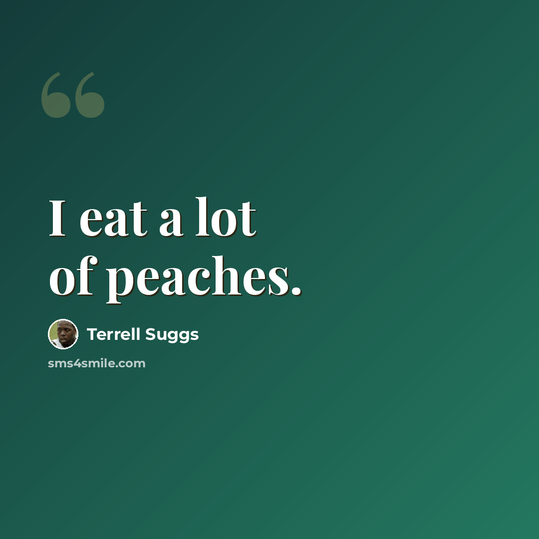“I eat a lot of peaches.” quote by Terrell Suggs